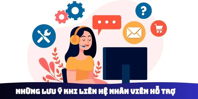 Những lưu ý khi liên hệ nhân viên hỗ trợ