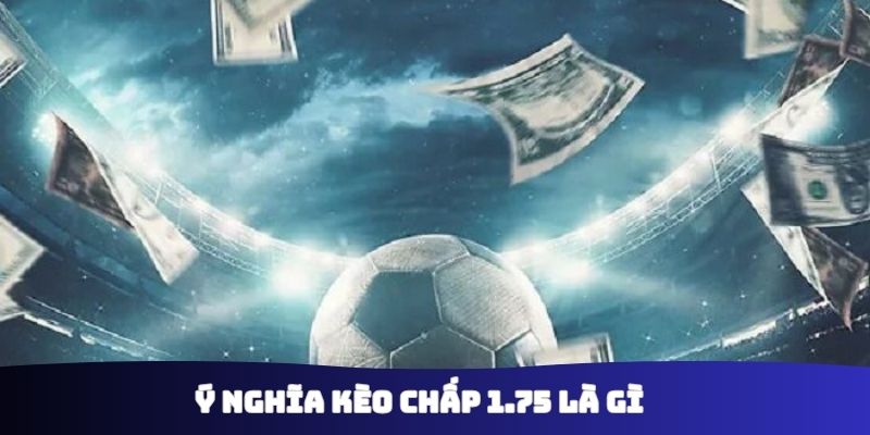 Ý nghĩa kèo chấp 1.75 là gì