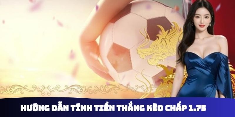 Hướng dẫn tính tiền thắng kèo chấp 1.75