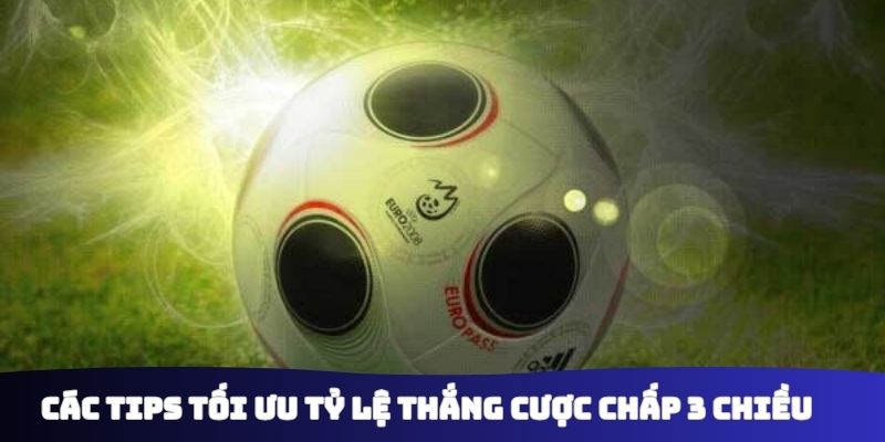 Các tips tối ưu tỷ lệ thắng cược chấp 3 chiều