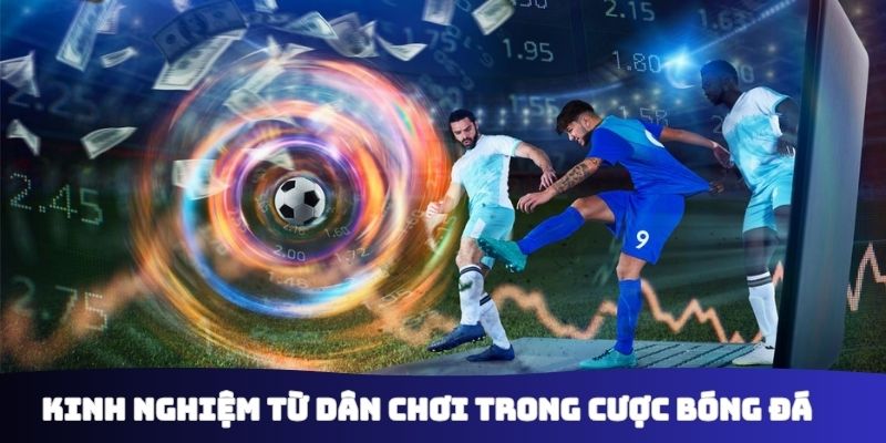 Kinh nghiệm từ dân chơi trong cược bóng đá