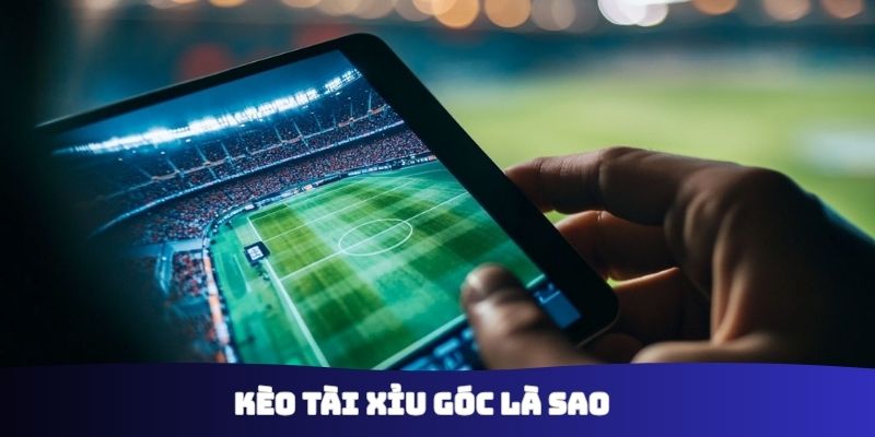 Kèo tài xỉu góc là sao