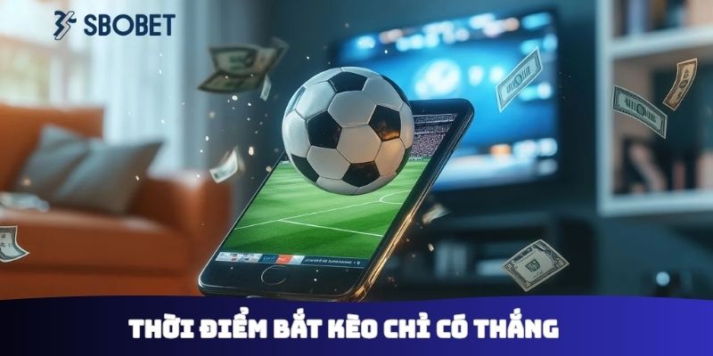 Thời điểm bắt kèo chỉ có thắng