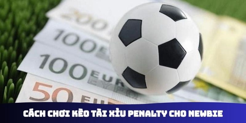 Cách chơi kèo tài xỉu Penalty cho newbie